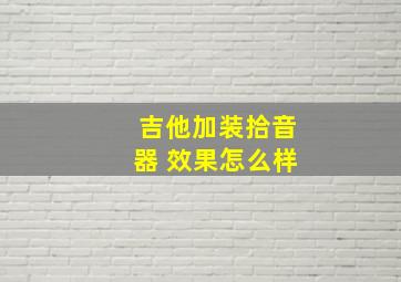 吉他加装拾音器 效果怎么样